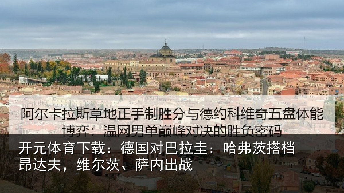 开元体育下载:德国对巴拉圭:哈弗茨搭档昂达夫,维尔茨、萨内出战