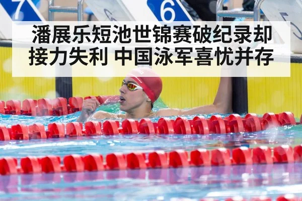 潘展乐短池世锦赛破纪录却接力失利 中国泳军喜忧并存