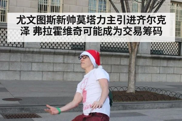 尤文图斯新帅莫塔力主引进齐尔克泽 弗拉霍维奇可能成为交易筹码